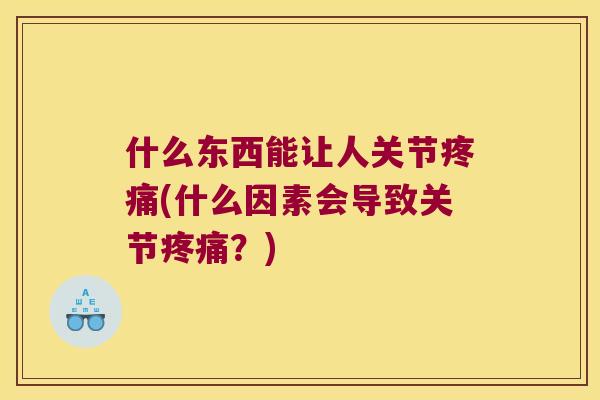 什么东西能让人关节(什么因素会导致关节？)