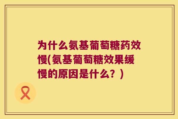 为什么氨基葡萄糖慢(氨基葡萄糖效果缓慢的原因是什么?) 为什么氨基葡萄糖慢(氨基葡萄糖效果缓慢的原因是什么?)