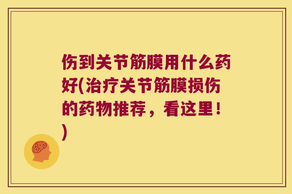 伤到关节筋膜用什么药好(关节筋膜损伤的推荐，看这里！)