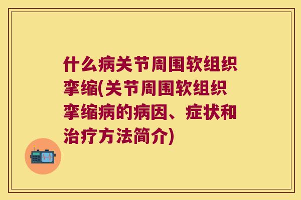 什么关节周围软组织挛缩(关节周围软组织挛缩的因、症状和方法简介)