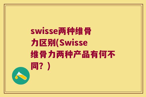 swisse两种维骨力区别(Swisse维骨力两种产品有何不同？)