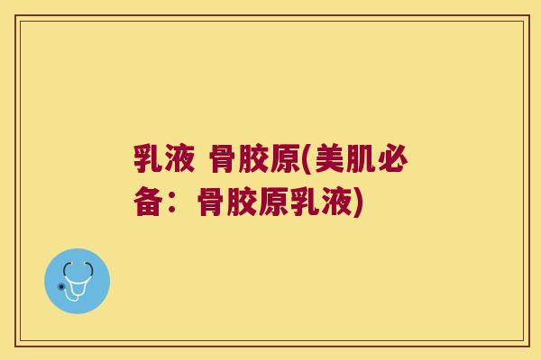乳液 骨胶原(美肌必备：骨胶原乳液)