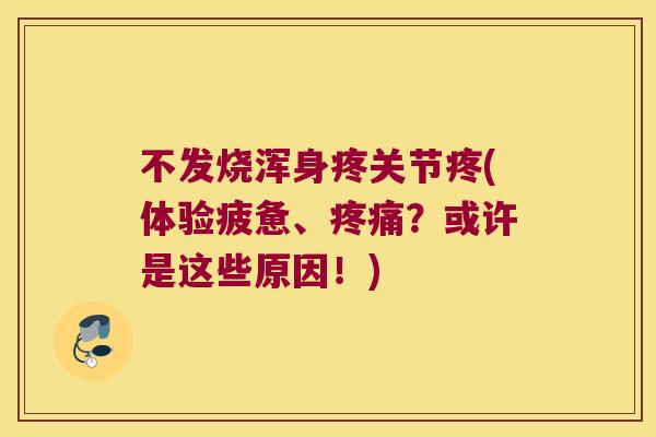 不发烧浑身疼关节疼(体验疲惫、？或许是这些原因！)