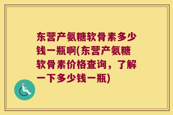 东营产氨糖软骨素多少钱一瓶啊(东营产氨糖软骨素价格查询,了解一下多少钱一瓶) 东营产氨糖软骨素多少钱一瓶啊(东营产氨糖软骨素价格查询,了解一下多少钱一瓶)