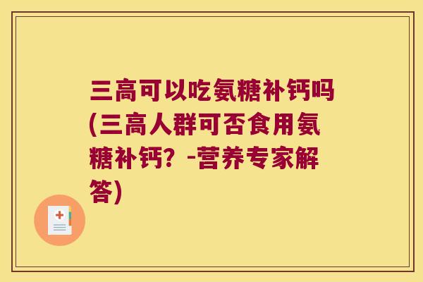 可以吃氨糖补钙吗(人群可否食用氨糖补钙？-营养专家解答)