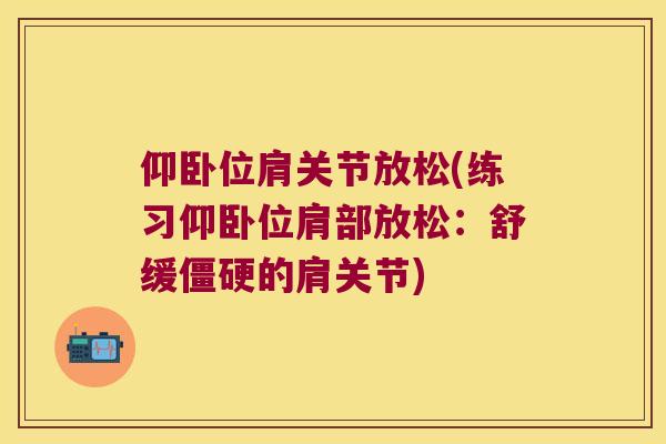 仰卧位肩关节放松(练习仰卧位肩部放松：舒缓的肩关节)