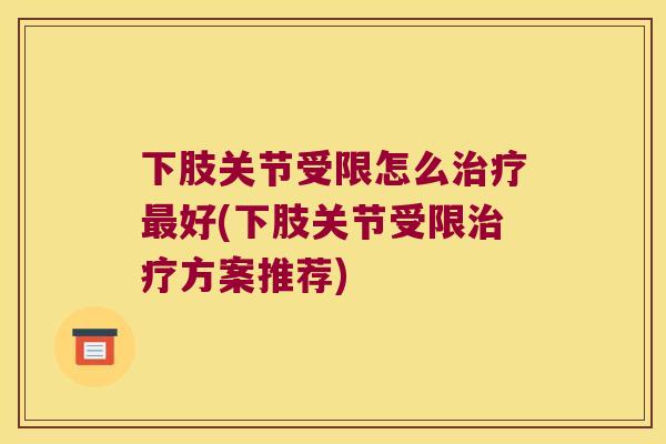 下肢关节受限怎么好(下肢关节受限方案推荐) 下肢关节受限怎么好(下肢关节受限方案推荐)