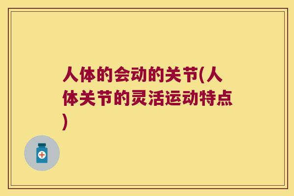 人体的会动的关节(人体关节的灵活运动特点)