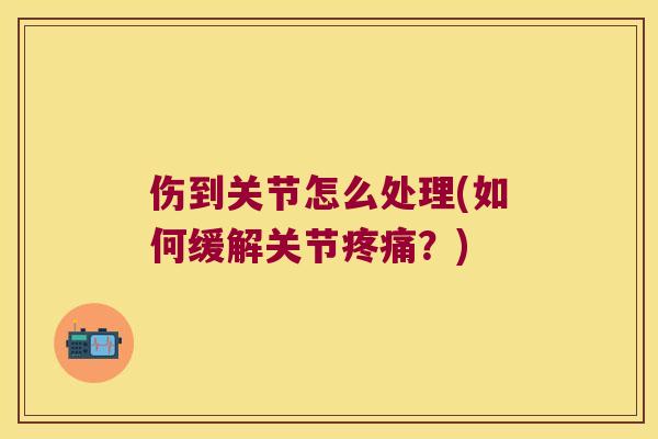 伤到关节怎么处理(如何缓解关节？)