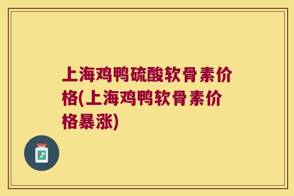 上海鸡鸭硫酸软骨素价格(上海鸡鸭软骨素价格暴涨) 上海鸡鸭硫酸软骨素价格(上海鸡鸭软骨素价格暴涨)