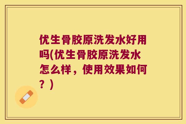 优生骨胶原洗发水好用吗(优生骨胶原洗发水怎么样，使用效果如何？)