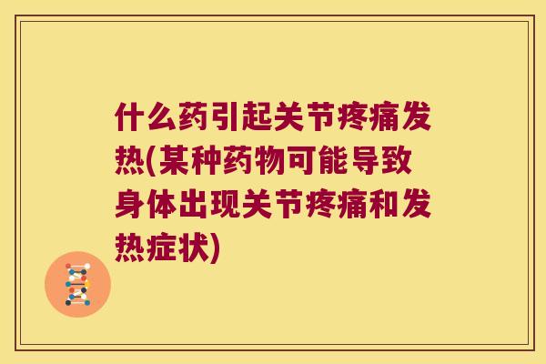 什么药引起关节发热(某种可能导致身体出现关节和发热症状)