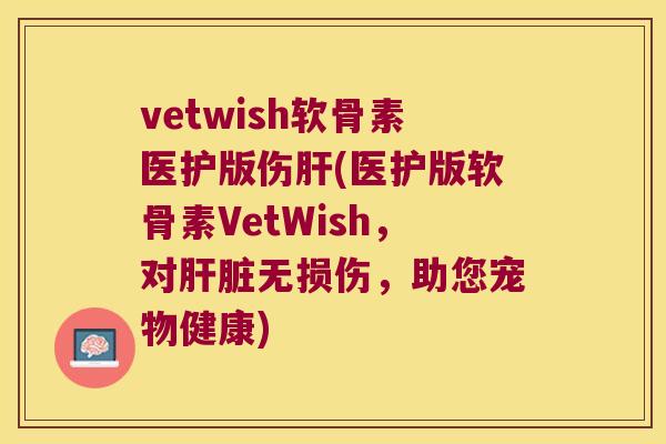 vetwish软骨素医护版伤(医护版软骨素VetWish，对无损伤，助您宠物健康)