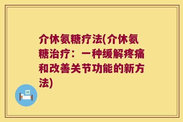介休氨糖疗法(介休氨糖:一种缓解和改善关节功能的新方法) 介休氨糖疗法(介休氨糖:一种缓解和改善关节功能的新方法)