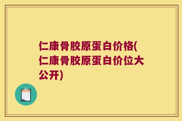 仁康骨胶原蛋白价格(仁康骨胶原蛋白价位大公开)