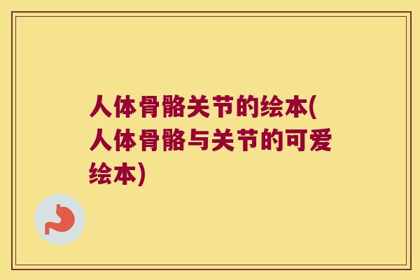 人体骨骼关节的绘本(人体骨骼与关节的可爱绘本) 人体骨骼关节的绘本(人体骨骼与关节的可爱绘本)