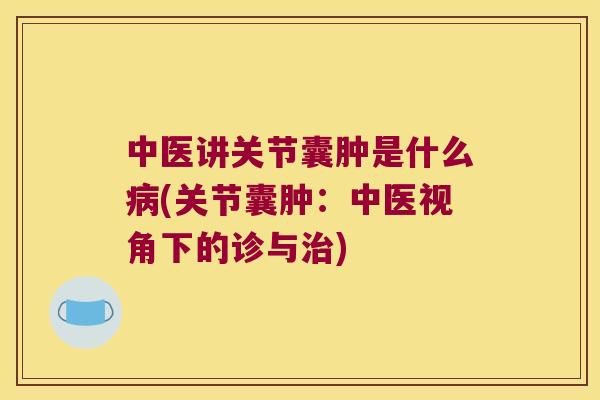 中医讲关节囊肿是什么(关节囊肿：中医视角下的诊与)