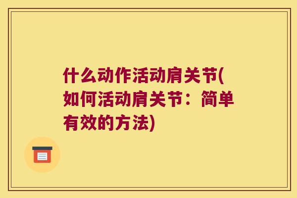 什么动作活动肩关节(如何活动肩关节:简单有效的方法) 什么动作活动肩关节(如何活动肩关节:简单有效的方法)
