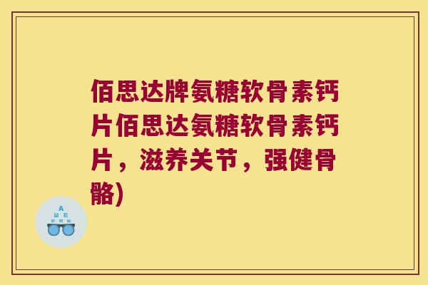 佰思达牌氨糖软骨素钙片佰思达氨糖软骨素钙片，滋养关节，强健骨骼)