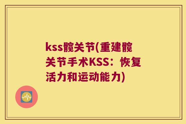 kss髋关节(重建髋关节手术KSS：恢复活力和运动能力)