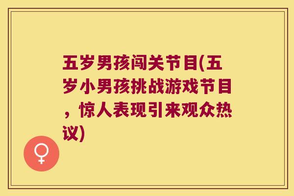 五岁男孩闯关节目(五岁小男孩挑战游戏节目,惊人表现引来观众热议) 五岁男孩闯关节目(五岁小男孩挑战游戏节目,惊人表现引来观众热议)
