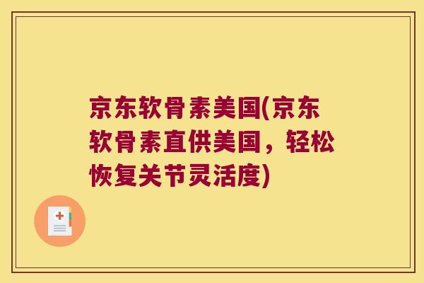 京东软骨素美国(京东软骨素直供美国，轻松恢复关节灵活度)