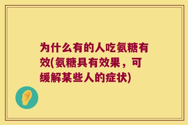 为什么有的人吃氨糖有效(氨糖具有效果，可缓解某些人的症状)