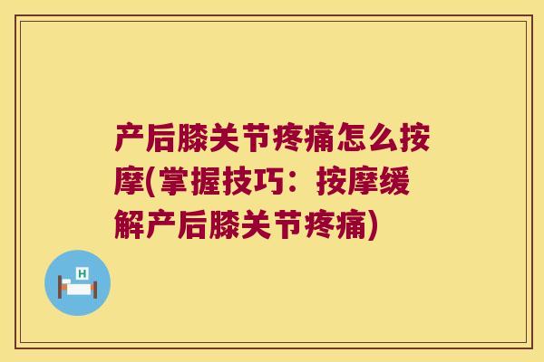 产后膝关节怎么按摩(掌握技巧：按摩缓解产后膝关节)