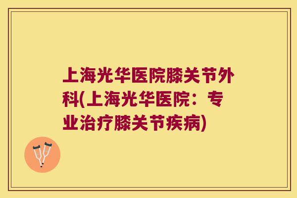 上海光华医院膝关节外科(上海光华医院：专业膝关节)