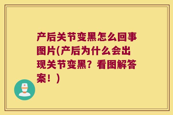 产后关节变黑怎么回事图片(产后为什么会出现关节变黑？看图解答案！)