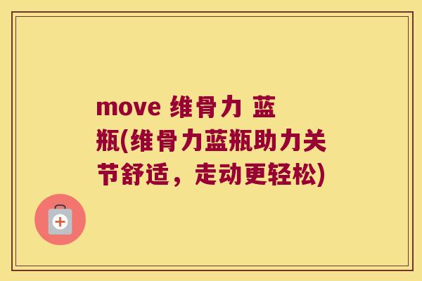 move 维骨力 蓝瓶(维骨力蓝瓶助力关节舒适,走动更轻松) move 维骨力 蓝瓶(维骨力蓝瓶助力关节舒适,走动更轻松)