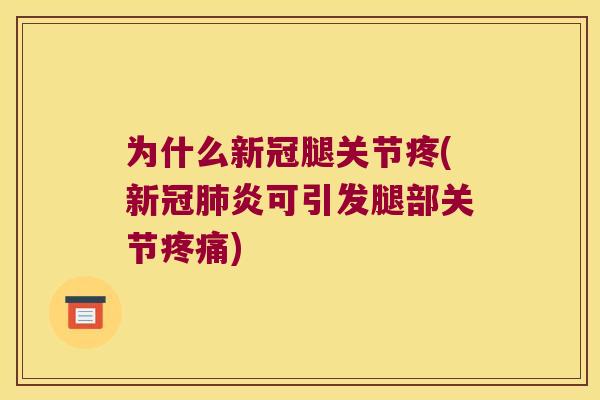 为什么新冠腿关节疼(新冠炎可引发腿部关节)