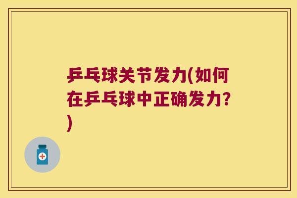 乒乓球关节发力(如何在乒乓球中正确发力？)