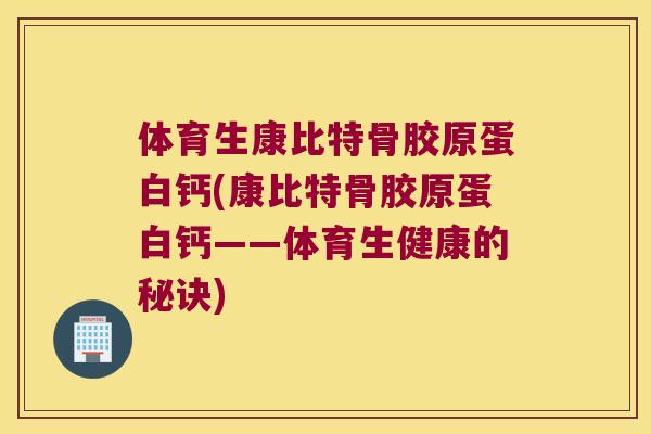 体育生康比特骨胶原蛋白钙(康比特骨胶原蛋白钙——体育生健康的秘诀) 体育生康比特骨胶原蛋白钙(康比特骨胶原蛋白钙——体育生健康的秘诀)