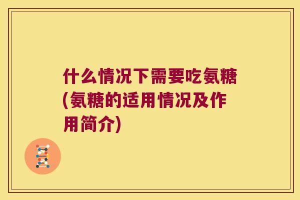 什么情况下需要吃氨糖(氨糖的适用情况及作用简介)
