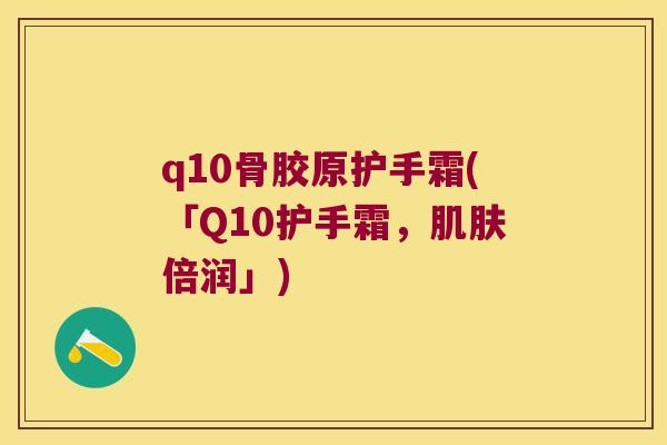 q10骨胶原护手霜(「Q10护手霜，倍润」)