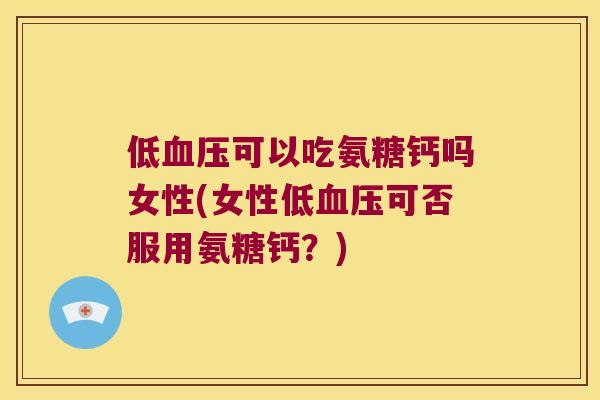 低可以吃氨糖钙吗女性(女性低可否服用氨糖钙？)