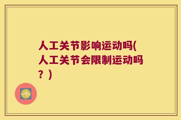 人工关节影响运动吗(人工关节会限制运动吗?) 人工关节影响运动吗(人工关节会限制运动吗?)