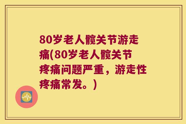 80岁老人髋关节游走痛(80岁老人髋关节问题严重,游走性常发。) 80岁老人髋关节游走痛(80岁老人髋关节问题严重,游走性常发。)