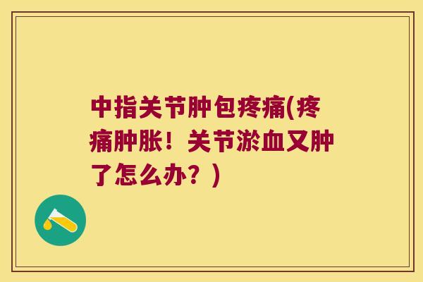 中指关节肿包(！关节淤又肿了怎么办？)