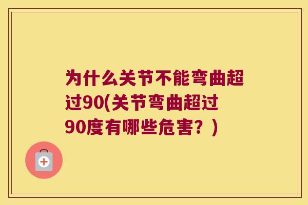 为什么关节不能弯曲超过90(关节弯曲超过90度有哪些危害?) 为什么关节不能弯曲超过90(关节弯曲超过90度有哪些危害?)