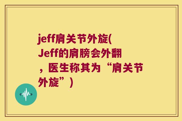 jeff肩关节外旋(Jeff的肩膀会外翻,医生称其为“肩关节外旋”) jeff肩关节外旋(Jeff的肩膀会外翻,医生称其为“肩关节外旋”)