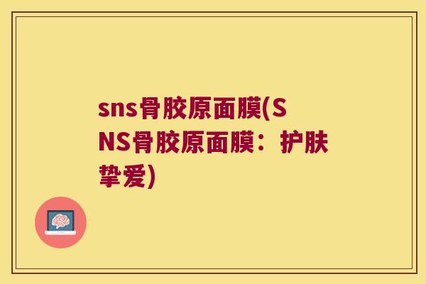 sns骨胶原面膜(SNS骨胶原面膜：护肤挚爱)