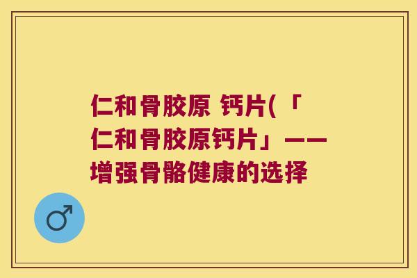 仁和骨胶原 钙片(「仁和骨胶原钙片」——增强骨骼健康的选择
