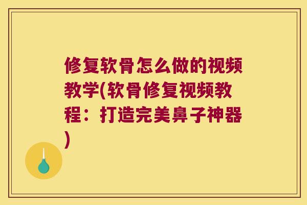 修复软骨怎么做的视频教学(软骨修复视频教程：打造完美鼻子神器)