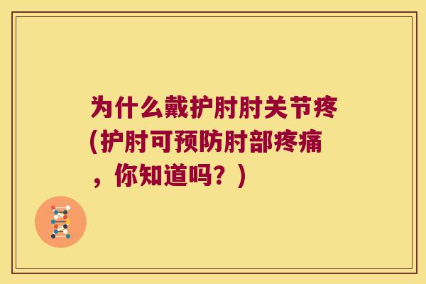 为什么戴护肘肘关节疼(护肘可肘部，你知道吗？)