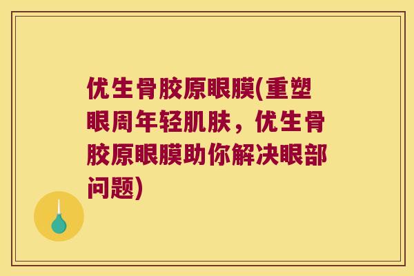 优生骨胶原眼膜(重塑眼周年轻,优生骨胶原眼膜助你解决眼部问题) 优生骨胶原眼膜(重塑眼周年轻,优生骨胶原眼膜助你解决眼部问题)
