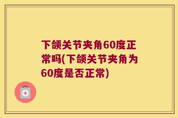 下颌关节夹角60度正常吗(下颌关节夹角为60度是否正常) 下颌关节夹角60度正常吗(下颌关节夹角为60度是否正常)