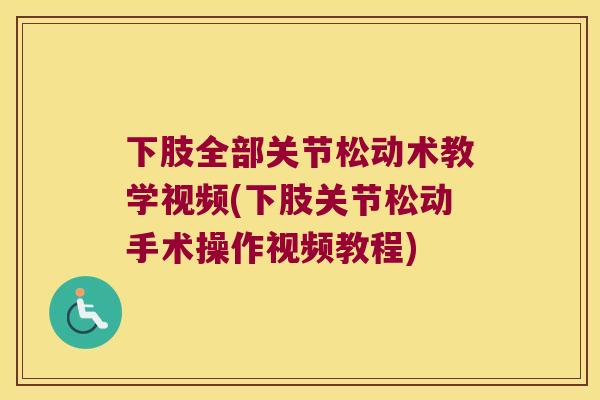 下肢全部关节松动术教学视频(下肢关节松动手术操作视频教程)