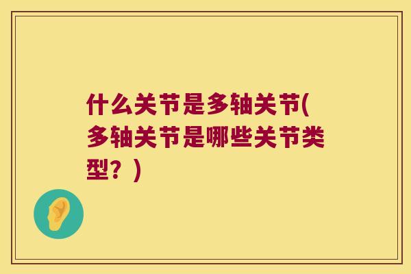 什么关节是多轴关节(多轴关节是哪些关节类型？)